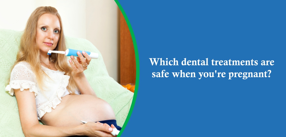Which dental treatments are safe when you’re pregnant?